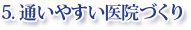 5.通いやすい医院づくり