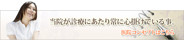 当院が診療にあたり常に心掛けている事。医院コンセプトはこちら