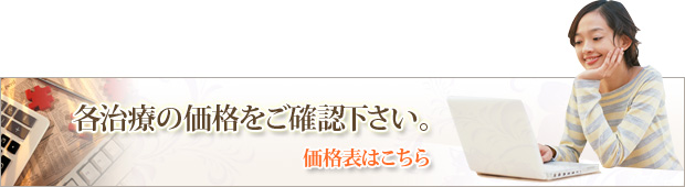 各治療の価格をご確認下さい。価格表はこちら