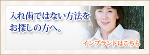 入れ歯ではな方法をお探しの方へ。インプラントはこちら