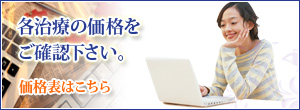 各治療の価格をご確認下さい。価格表はこちら